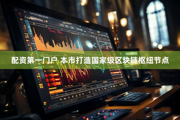 配资第一门户 本市打造国家级区块链枢纽节点