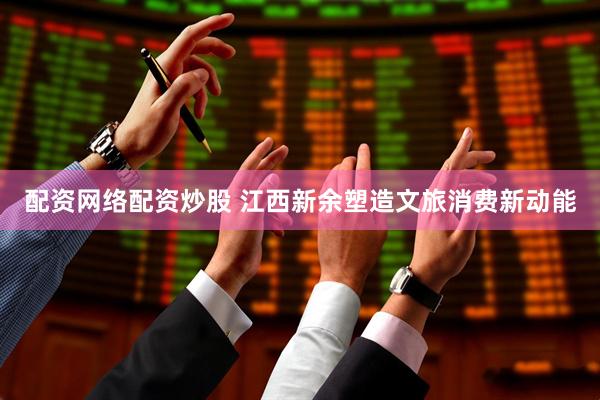 配资网络配资炒股 江西新余塑造文旅消费新动能