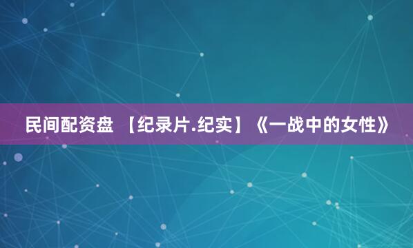 民间配资盘 【纪录片.纪实】《一战中的女性》